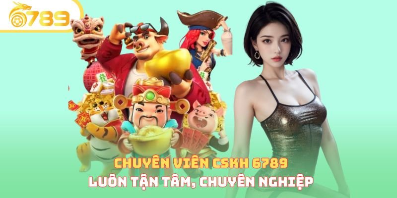 Chuyên viên CSKH 6789 luôn tận tâm, chuyên nghiệp 
