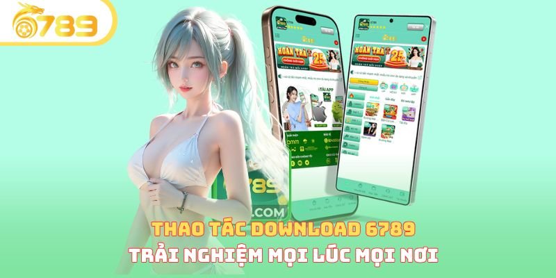 Thao tác download 6789 trải nghiệm mọi lúc mọi nơi 