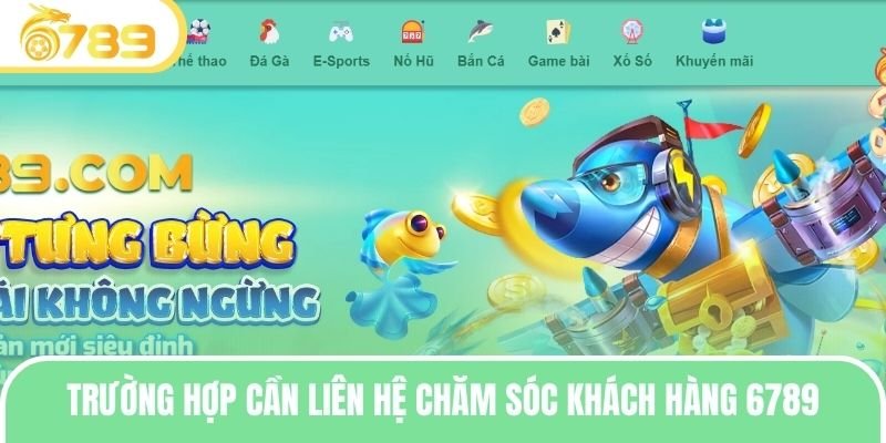 Một số trường hợp cần liên hệ đội ngũ chăm sóc khách hàng 6789 ngay
