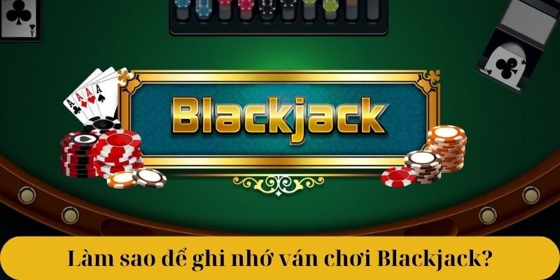 Làm sao để ghi nhớ ván chơi Blackjack 6789?