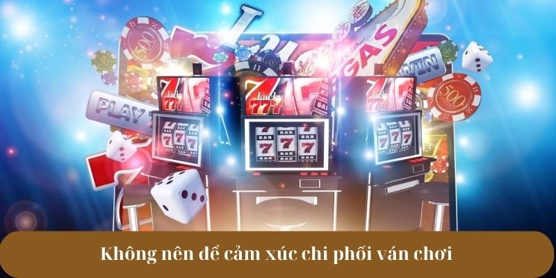 Không nên để cảm xúc chi phối ván chơi