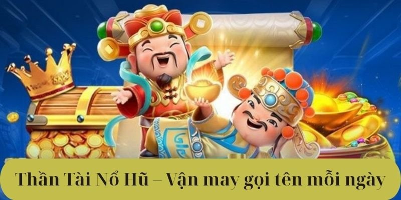Thần Tài Nổ Hũ – Vận may gọi tên mỗi ngày