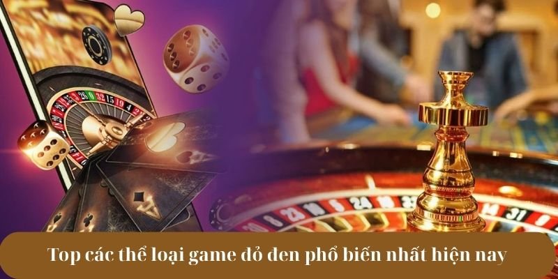 Top các thể loại game đỏ đen phổ biến nhất hiện nay