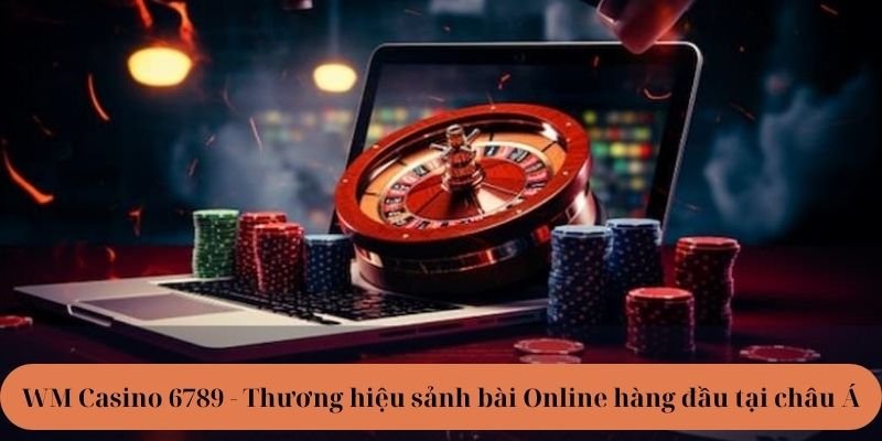 WM 6789 là gì? Thương hiệu sảnh bài hàng đầu châu Á