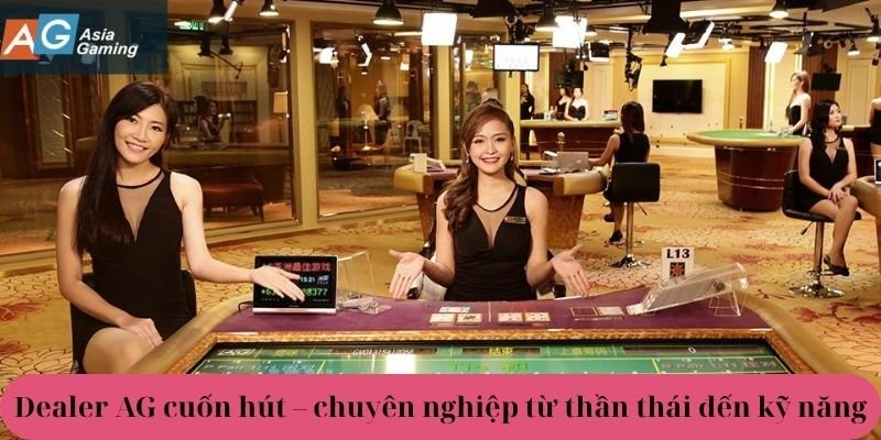 Dealer cuốn hút – chuyên nghiệp từ thần thái đến kỹ năng