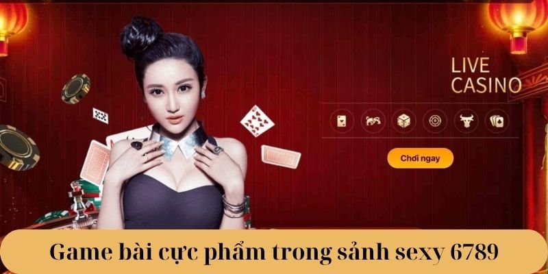 Game bài cực phẩm trong sảnh sexy 6789