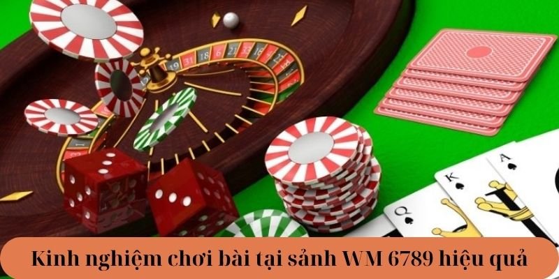 Kinh nghiệm chơi bài tại sảnh WM 6789
