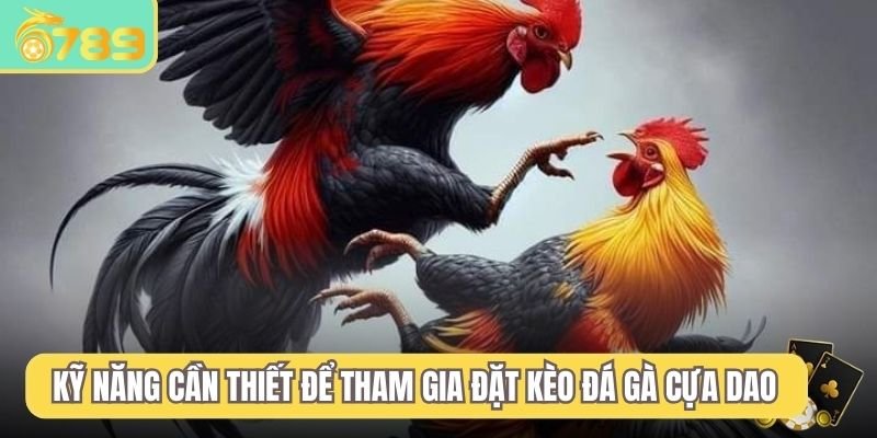 Kỹ năng cần thiết để tham gia đặt kèo đá gà cựa dao